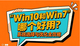 Win10和Win7哪个好用？系统选择与优化全攻略