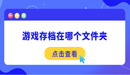 游戏存档在哪个文件夹 一文分享游戏存档的位置