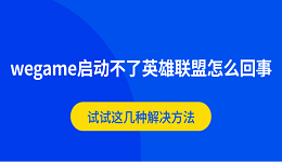 wegame启动不了英雄联盟怎么回事 试试这几种解决方法