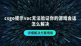 csgo提示vac无法验证你的游戏会话怎么解决 详细解决方案揭晓