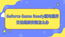 Geforce Game Ready驱动程序无法继续安装怎么办 实用修复指南来了