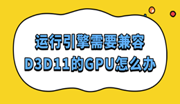 运行引擎需要兼容D3D11的GPU怎么办 这样解决最靠谱！