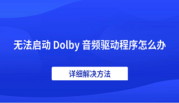 无法启动 Dolby 音频驱动程序怎么办 详细解决方法