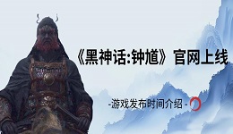《黑神话:钟馗》官网上线，游戏发布时间介绍