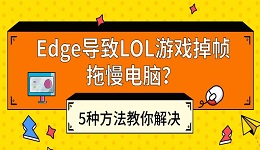 Edge导致LOL游戏掉帧拖慢电脑？5种方法教你解决