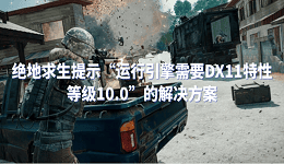 绝地求生提示“运行引擎需要DX11特性等级10.0”的解决方案