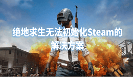 绝地求生无法初始化Steam怎么怎么解决 5招快速解决