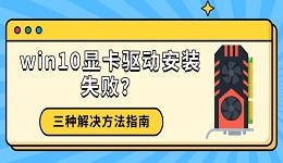 win10显卡驱动安装失败？三种解决方法指南