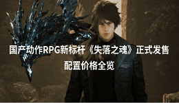 国产动作RPG新标杆《失落之魂》正式发售 配置价格全览