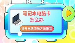 笔记本电脑卡怎么办 提升电脑流畅方法推荐