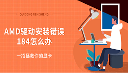 AMD驱动安装错误184怎么办 一招拯救你的显卡
