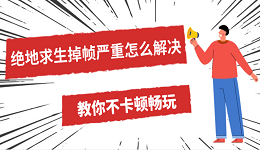 绝地求生掉帧严重怎么解决 教你不卡顿畅玩