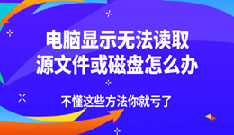 电脑显示无法读取源文件或磁盘怎么办 不懂这些方法你就亏了！