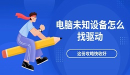 电脑未知设备怎么找驱动 这份攻略快收好