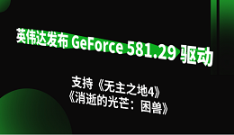 英伟达发布 GeForce 581.29 驱动：支持《无主之地4》《消逝的光芒：困兽》