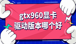 gtx960显卡驱动版本哪个好 游戏玩家必看指南