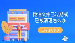 微信文件已过期或已被清理怎么办 三招轻松解决