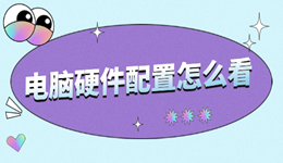 电脑硬件配置怎么看 一文教你快速掌握电脑参数