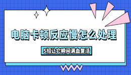 电脑卡顿反应慢怎么处理 5招让它瞬间满血复活