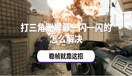 打三角洲屏幕一闪一闪的怎么解决 稳帧就靠这招