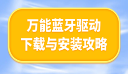 蓝牙连不上？万能蓝牙驱动下载与安装攻略