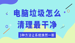 电脑垃圾怎么清理最干净 3种方法让系统焕然一新