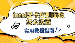 intel显卡控制面板怎么设置 实用教程指南