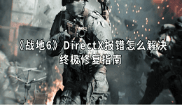 《战地6》DirectX报错怎么解决？终极修复指南