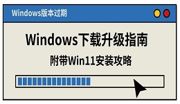 Windows版本过期？Windows下载升级指南 附带Win11安装攻略