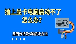 插上显卡电脑启动不了怎么办？原因分析及5种解决方法