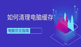 如何清理电脑缓存 电脑优化指南