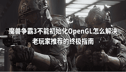 魔兽争霸3不能初始化OpenGL怎么解决 老玩家推荐的终极指南