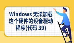 "Windows 无法加载这个硬件的设备驱动程序(代码 39)"完整教程
