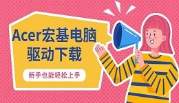 Acer宏基电脑驱动下载 新手也能轻松上手