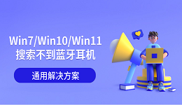 Win7/Win10/Win11搜索不到蓝牙耳机的通用解决方案