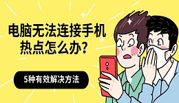 电脑无法连接手机热点怎么办？5种有效解决方法分享