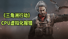 三角洲行动启动失败?一文解决CPU虚拟化与VT-d报错