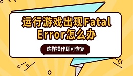 运行游戏出现Fatal Error怎么办 这样操作即可恢复