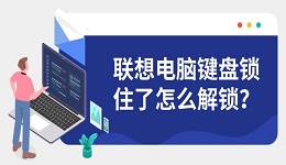 联想电脑键盘锁住了怎么解锁?详细图文解决步骤推荐