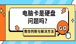电脑卡是硬盘问题吗?教你判断与解决方法