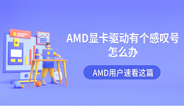 AMD显卡驱动有个感叹号怎么办?AMD用户速看这篇