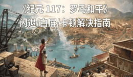 纪元117罗马和平闪退怎么办 最新修复方法与性能优化指南