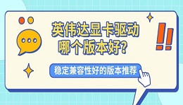 英伟达显卡驱动哪个版本好？稳定兼容性好的版本推荐