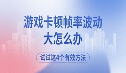 游戏卡顿帧率波动大怎么办 试试这4个有效方法