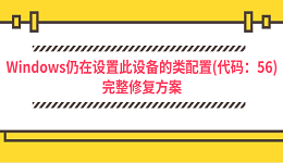 Windows仍在设置此设备的类配置(代码:56)完整修复方案