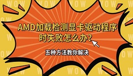 AMD加载检测显卡驱动程序时失败怎么办?五种方法教你解决