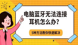 电脑蓝牙无法连接耳机怎么办？5种方法教你快速解决