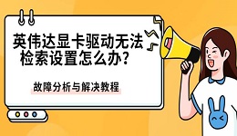 英伟达显卡驱动无法检索设置怎么办？故障分析与解决教程
