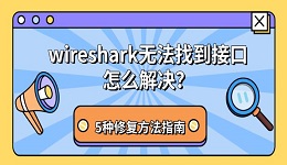 wireshark无法找到接口怎么解决？5种修复方法指南