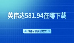 英伟达581.94在哪下载 四种可靠获取方式